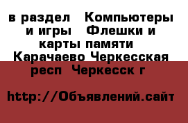  в раздел : Компьютеры и игры » Флешки и карты памяти . Карачаево-Черкесская респ.,Черкесск г.